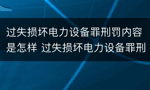 过失损坏电力设备罪刑罚内容是怎样 过失损坏电力设备罪刑罚内容是怎样写