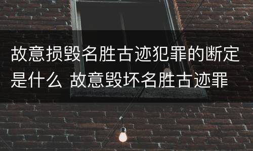 故意损毁名胜古迹犯罪的断定是什么 故意毁坏名胜古迹罪