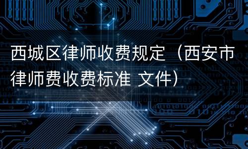 西城区律师收费规定（西安市律师费收费标准 文件）