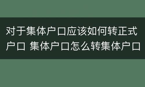 对于集体户口应该如何转正式户口 集体户口怎么转集体户口需要什么手续