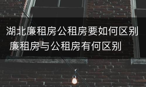 湖北廉租房公租房要如何区别 廉租房与公租房有何区别