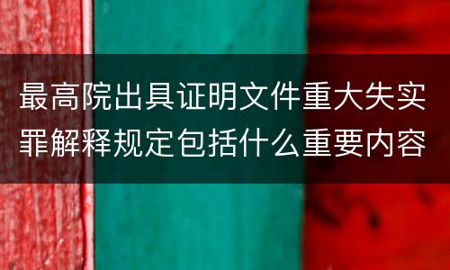最高院出具证明文件重大失实罪解释规定包括什么重要内容