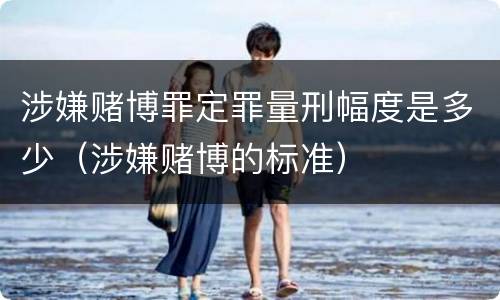 涉嫌赌博罪定罪量刑幅度是多少（涉嫌赌博的标准）