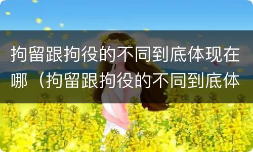 拘留跟拘役的不同到底体现在哪（拘留跟拘役的不同到底体现在哪些方面）