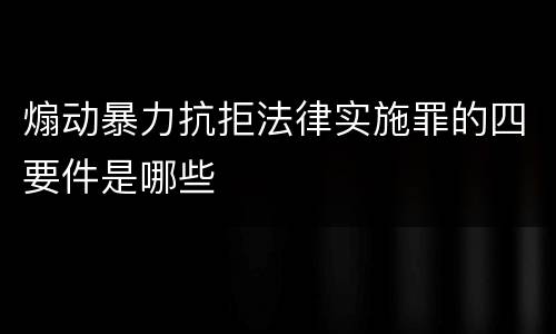 煽动暴力抗拒法律实施罪的四要件是哪些