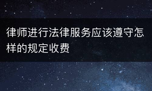 律师进行法律服务应该遵守怎样的规定收费