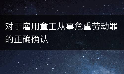 对于雇用童工从事危重劳动罪的正确确认