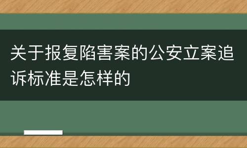 关于报复陷害案的公安立案追诉标准是怎样的