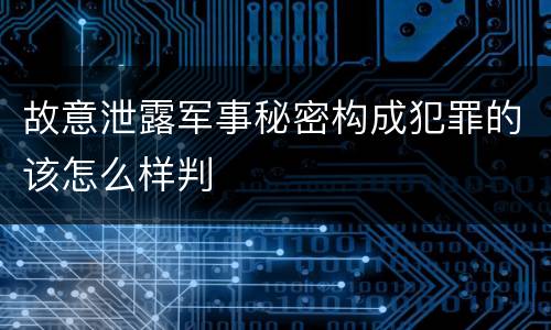 故意泄露军事秘密构成犯罪的该怎么样判