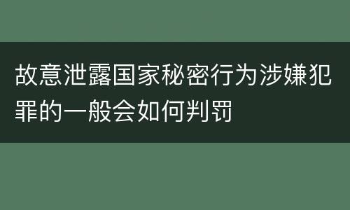 故意泄露国家秘密行为涉嫌犯罪的一般会如何判罚