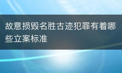 故意损毁名胜古迹犯罪有着哪些立案标准