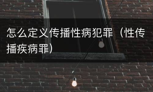怎么定义传播性病犯罪（性传播疾病罪）