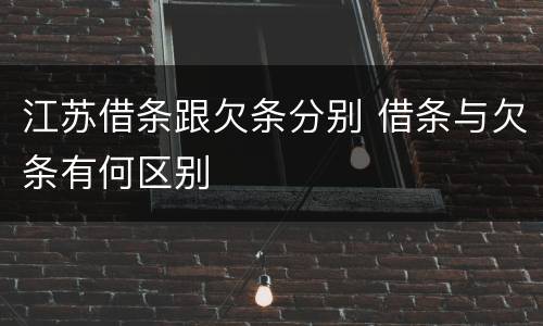 江苏借条跟欠条分别 借条与欠条有何区别