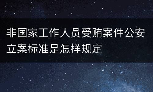 非国家工作人员受贿案件公安立案标准是怎样规定