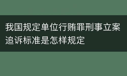 我国规定单位行贿罪刑事立案追诉标准是怎样规定