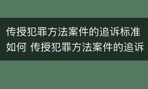 传授犯罪方法案件的追诉标准如何 传授犯罪方法案件的追诉标准如何确定