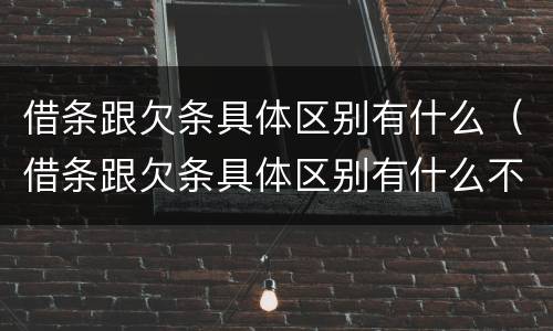 借条跟欠条具体区别有什么（借条跟欠条具体区别有什么不同）