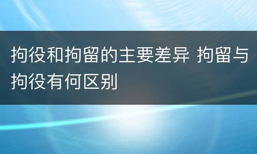 拘役和拘留的主要差异 拘留与拘役有何区别