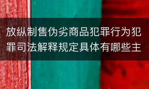 放纵制售伪劣商品犯罪行为犯罪司法解释规定具体有哪些主要内容