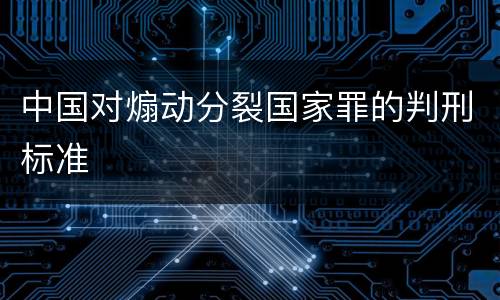 中国对煽动分裂国家罪的判刑标准