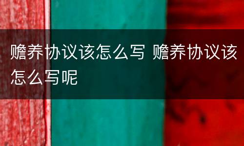 赡养协议该怎么写 赡养协议该怎么写呢