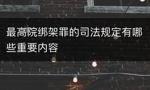 最高院绑架罪的司法规定有哪些重要内容