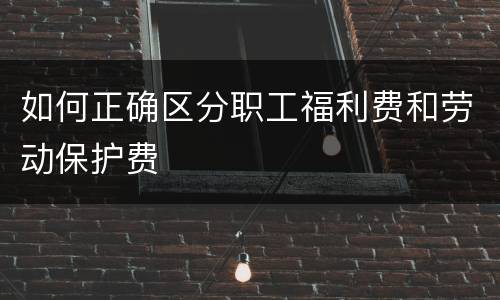 如何正确区分职工福利费和劳动保护费