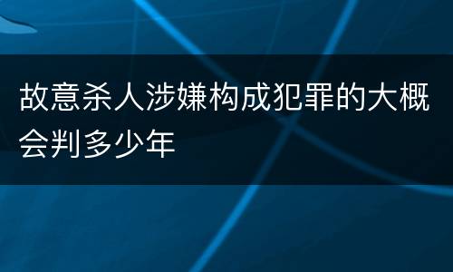 故意杀人涉嫌构成犯罪的大概会判多少年