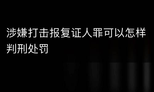 涉嫌打击报复证人罪可以怎样判刑处罚