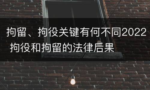 拘留、拘役关键有何不同2022 拘役和拘留的法律后果