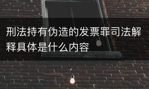 刑法持有伪造的发票罪司法解释具体是什么内容