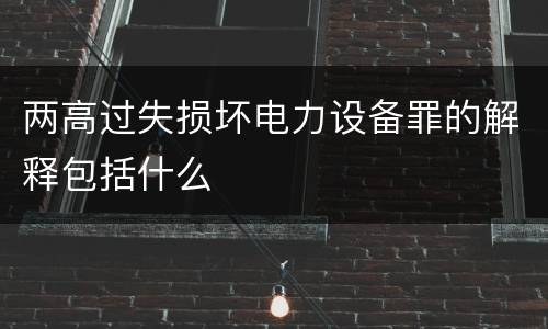 两高过失损坏电力设备罪的解释包括什么