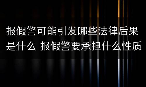 报假警可能引发哪些法律后果是什么 报假警要承担什么性质的法律责任