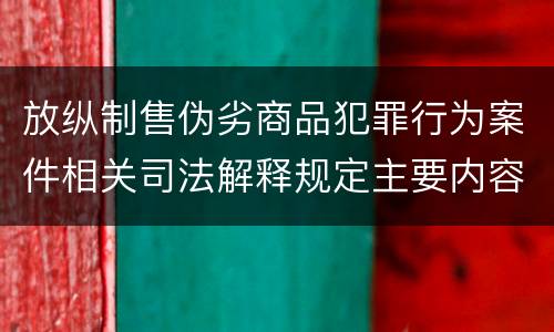 放纵制售伪劣商品犯罪行为案件相关司法解释规定主要内容都有哪些