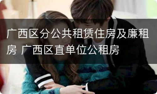 广西区分公共租赁住房及廉租房 广西区直单位公租房