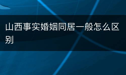 山西事实婚姻同居一般怎么区别
