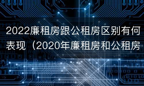 2022廉租房跟公租房区别有何表现（2020年廉租房和公租房的区别）