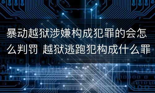 暴动越狱涉嫌构成犯罪的会怎么判罚 越狱逃跑犯构成什么罪