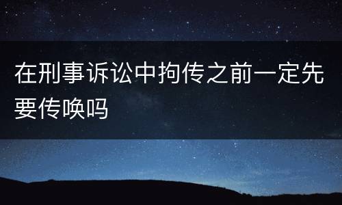 在刑事诉讼中拘传之前一定先要传唤吗
