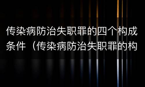 传染病防治失职罪的四个构成条件（传染病防治失职罪的构成要件）