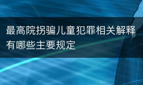 最高院拐骗儿童犯罪相关解释有哪些主要规定