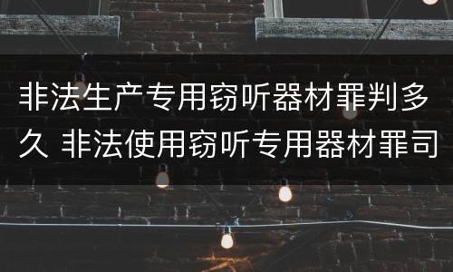 非法生产专用窃听器材罪判多久 非法使用窃听专用器材罪司法解释