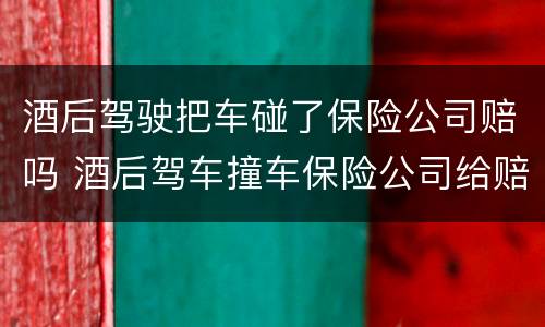 酒后驾驶把车碰了保险公司赔吗 酒后驾车撞车保险公司给赔吗