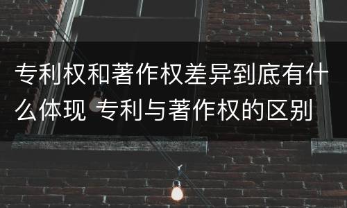 专利权和著作权差异到底有什么体现 专利与著作权的区别