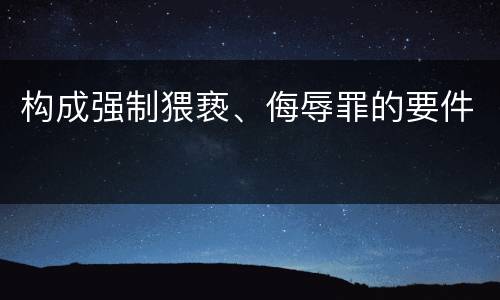 构成强制猥亵、侮辱罪的要件