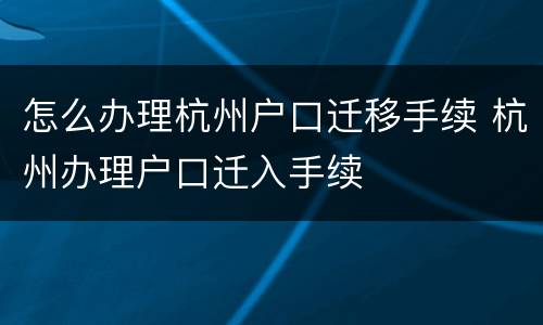怎么办理杭州户口迁移手续 杭州办理户口迁入手续