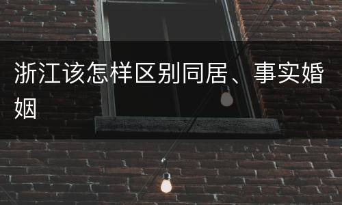 浙江该怎样区别同居、事实婚姻