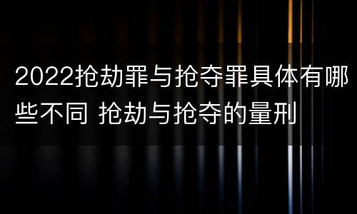 2022抢劫罪与抢夺罪具体有哪些不同 抢劫与抢夺的量刑