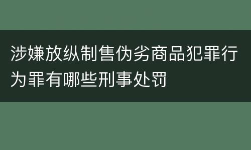 涉嫌放纵制售伪劣商品犯罪行为罪有哪些刑事处罚