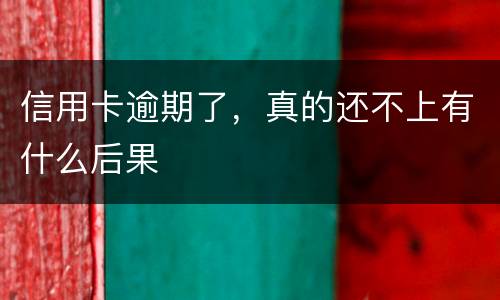 信用卡逾期了，真的还不上有什么后果